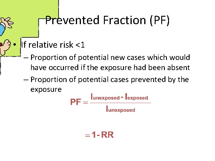 Prevented Fraction (PF) • If relative risk <1 – Proportion of potential new cases