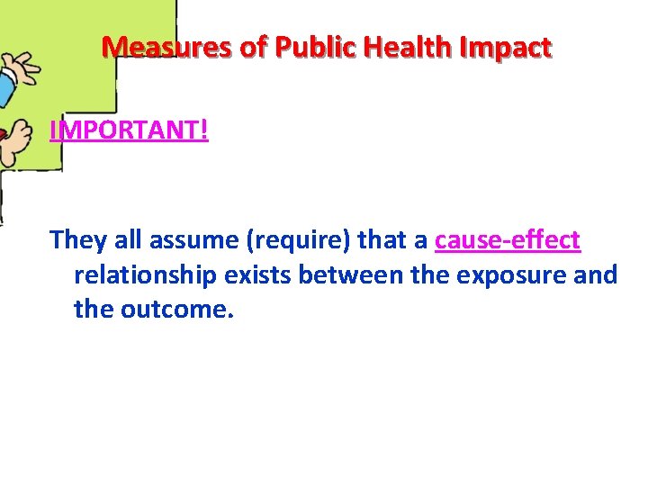 Measures of Public Health Impact IMPORTANT! They all assume (require) that a cause-effect relationship