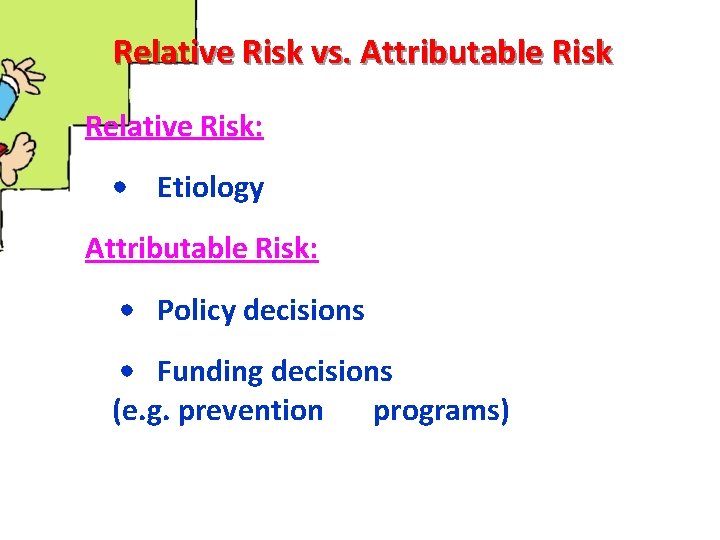 Relative Risk vs. Attributable Risk Relative Risk: • Etiology Attributable Risk: • Policy decisions