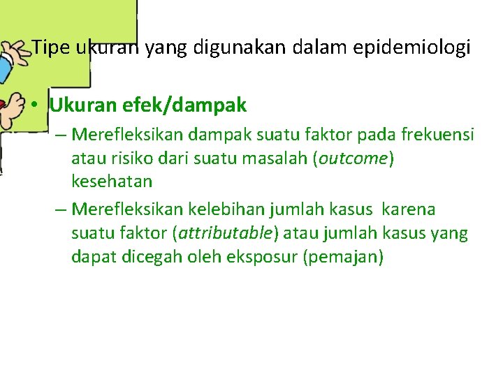 Tipe ukuran yang digunakan dalam epidemiologi • Ukuran efek/dampak – Merefleksikan dampak suatu faktor