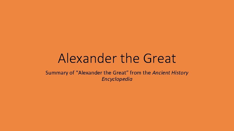 Alexander the Great Summary of “Alexander the Great” from the Ancient History Encyclopedia 