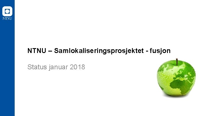 NTNU – Samlokaliseringsprosjektet - fusjon Status januar 2018 