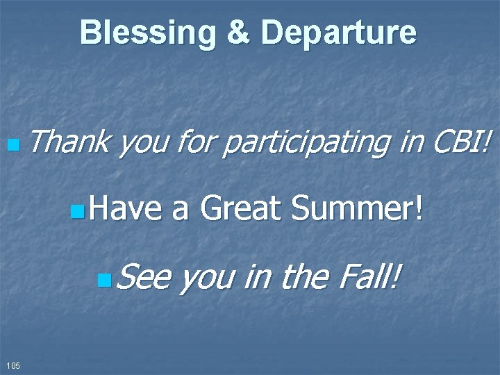 Blessing & Departure n Thank you for participating in CBI! n Have n 105