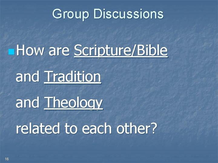 Group Discussions n How are Scripture/Bible and Tradition and Theology related to each other?