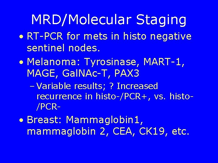 MRD/Molecular Staging • RT-PCR for mets in histo negative sentinel nodes. • Melanoma: Tyrosinase,
