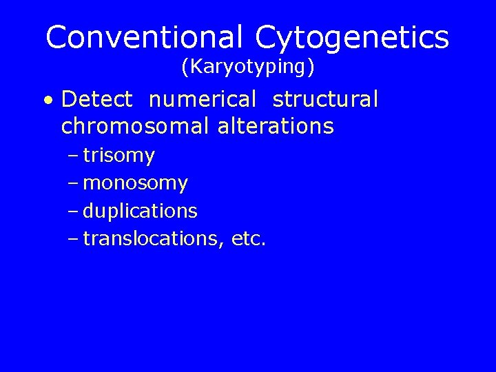 Conventional Cytogenetics (Karyotyping) • Detect numerical structural chromosomal alterations – trisomy – monosomy –