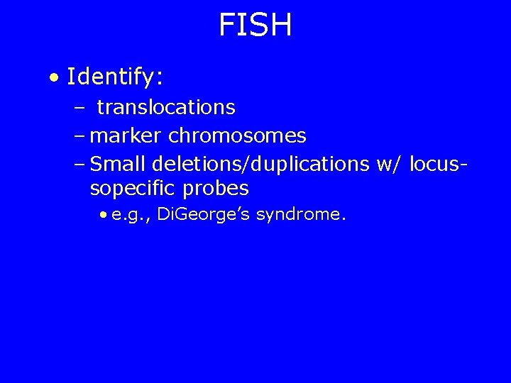 FISH • Identify: – translocations – marker chromosomes – Small deletions/duplications w/ locussopecific probes