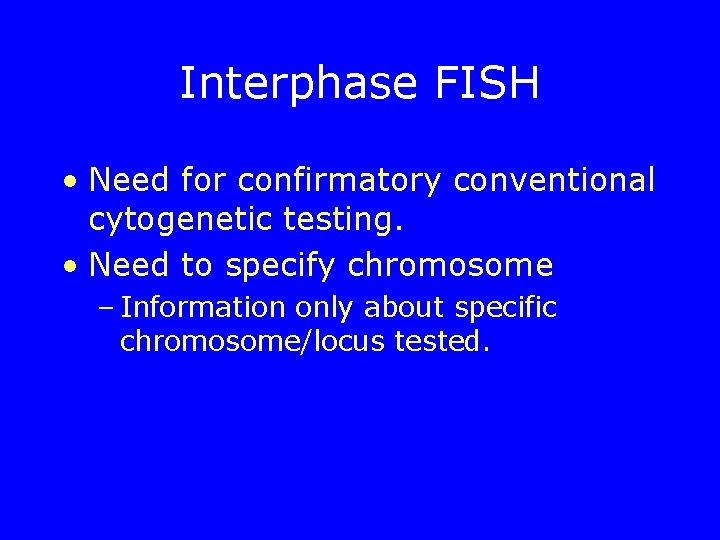 Interphase FISH • Need for confirmatory conventional cytogenetic testing. • Need to specify chromosome