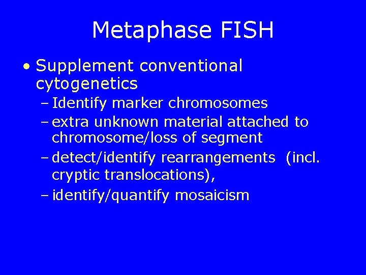 Metaphase FISH • Supplement conventional cytogenetics – Identify marker chromosomes – extra unknown material