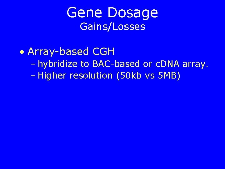 Gene Dosage Gains/Losses • Array-based CGH – hybridize to BAC-based or c. DNA array.