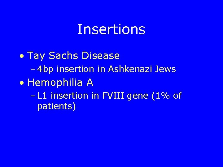 Insertions • Tay Sachs Disease – 4 bp insertion in Ashkenazi Jews • Hemophilia