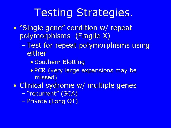 Testing Strategies. • “Single gene” condition w/ repeat polymorphisms (Fragile X) – Test for