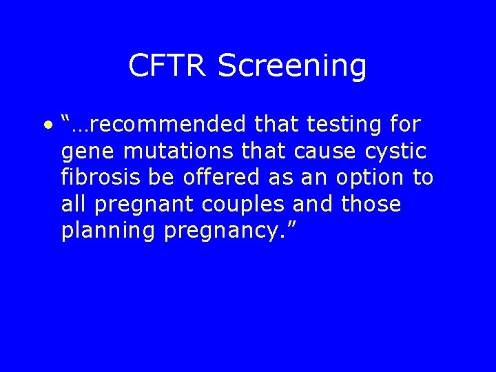 CFTR Screening • “…recommended that testing for gene mutations that cause cystic fibrosis be