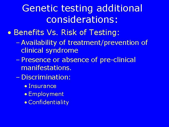 Genetic testing additional considerations: • Benefits Vs. Risk of Testing: – Availability of treatment/prevention