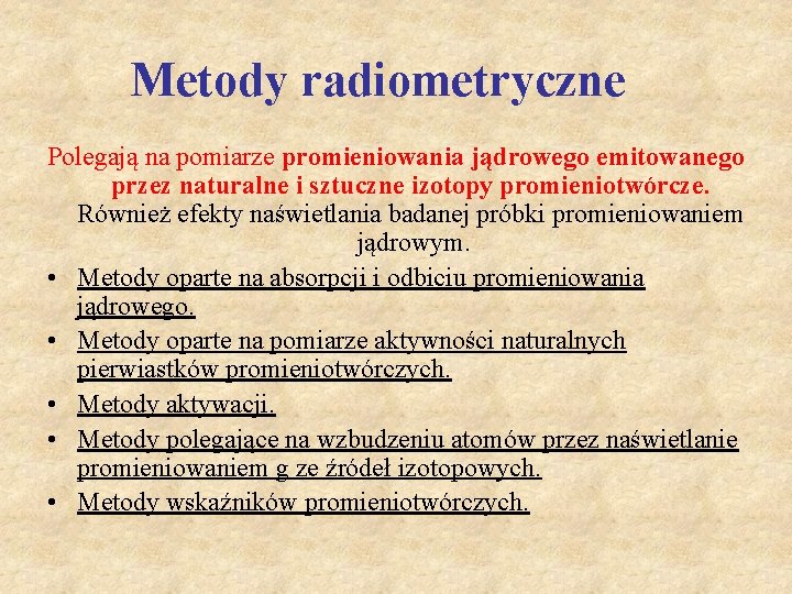 Metody radiometryczne Polegają na pomiarze promieniowania jądrowego emitowanego przez naturalne i sztuczne izotopy promieniotwórcze.