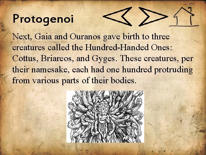 Protogenoi Next, Gaia and Ouranos gave birth to three creatures called the Hundred-Handed Ones:
