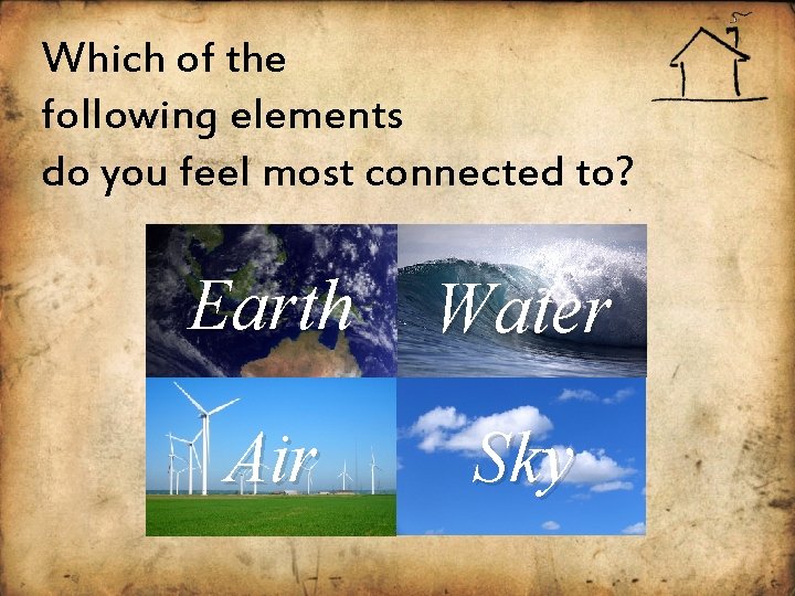 Which of the following elements do you feel most connected to? Earth Water Air