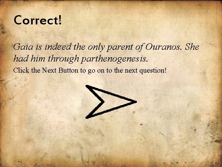 Correct! Gaia is indeed the only parent of Ouranos. She had him through parthenogenesis.