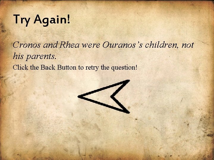 Try Again! Cronos and Rhea were Ouranos’s children, not his parents. Click the Back