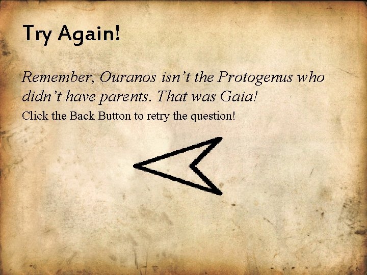 Try Again! Remember, Ouranos isn’t the Protogenus who didn’t have parents. That was Gaia!
