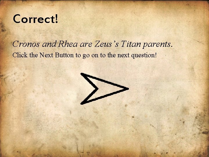 Correct! Cronos and Rhea are Zeus’s Titan parents. Click the Next Button to go