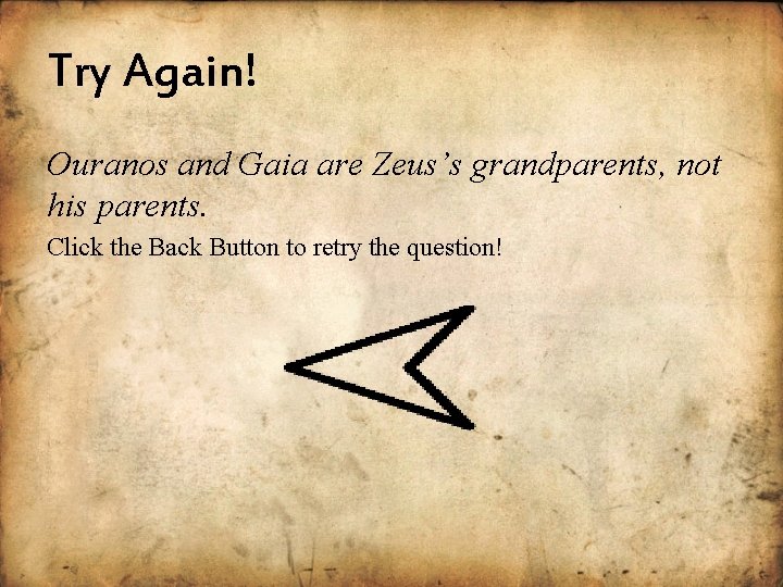 Try Again! Ouranos and Gaia are Zeus’s grandparents, not his parents. Click the Back