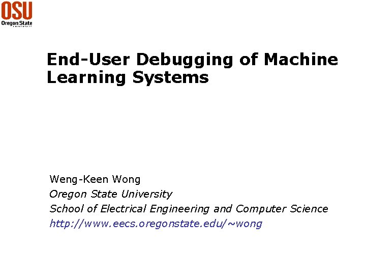End-User Debugging of Machine Learning Systems Weng-Keen Wong Oregon State University School of Electrical