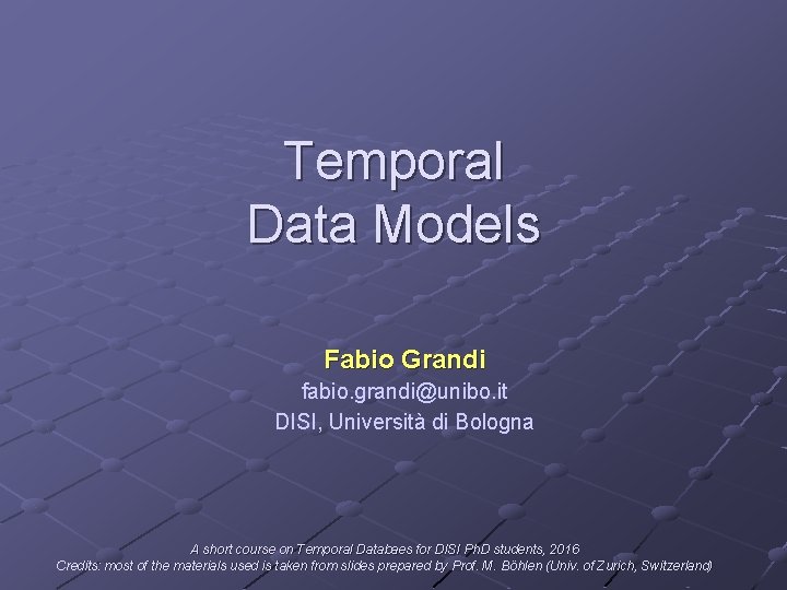 Temporal Data Models Fabio Grandi fabio. grandi@unibo. it DISI, Università di Bologna A short
