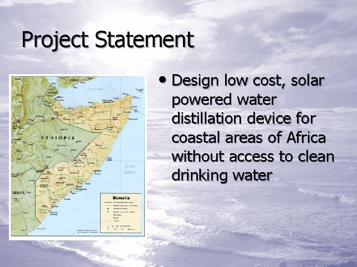 Project Statement • Design low cost, solar powered water distillation device for coastal areas