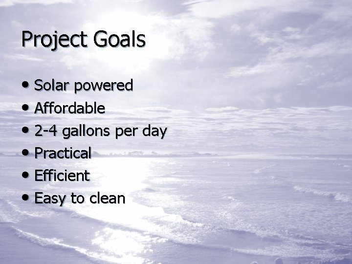 Project Goals • Solar powered • Affordable • 2 -4 gallons per day •