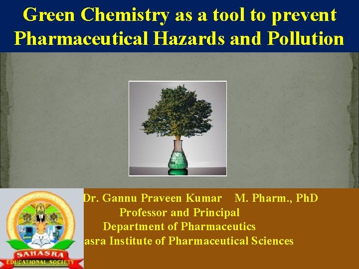 Green Chemistry as a tool to prevent Pharmaceutical Hazards and Pollution Dr. Gannu Praveen