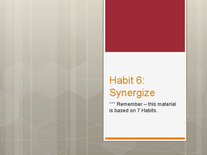 Habit 6: Synergize *** Remember – this material is based on 7 Habits. 