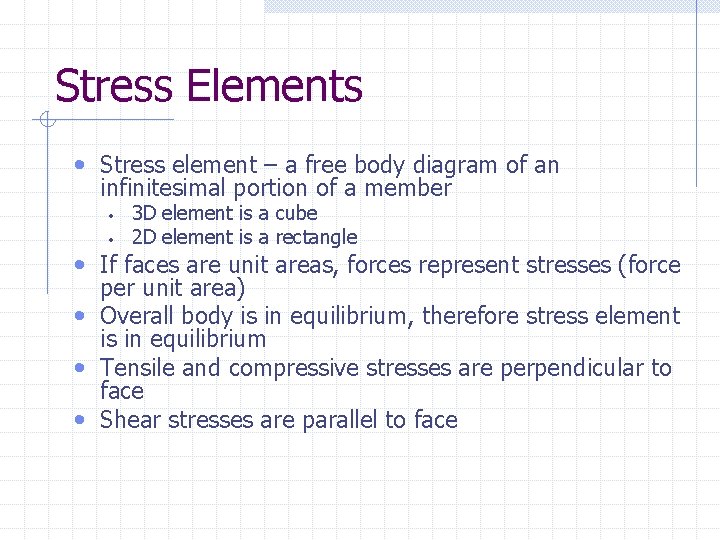 Stress Elements • Stress element – a free body diagram of an infinitesimal portion Stress Elements • Stress element – a free body diagram of an infinitesimal portion