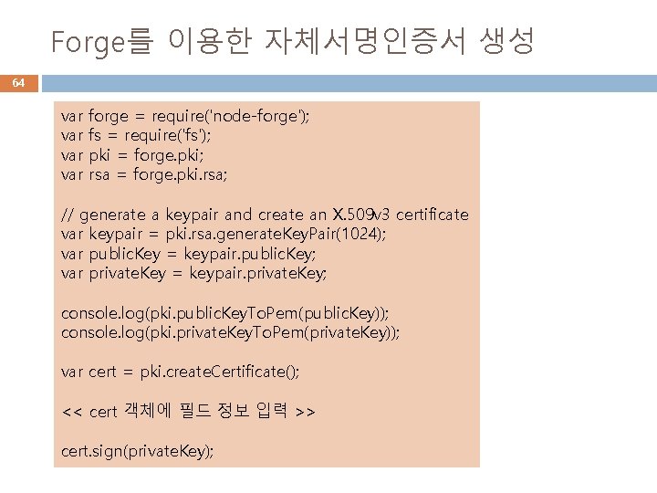 Forge를 이용한 자체서명인증서 생성 64 var var forge = require('node-forge'); fs = require('fs'); pki