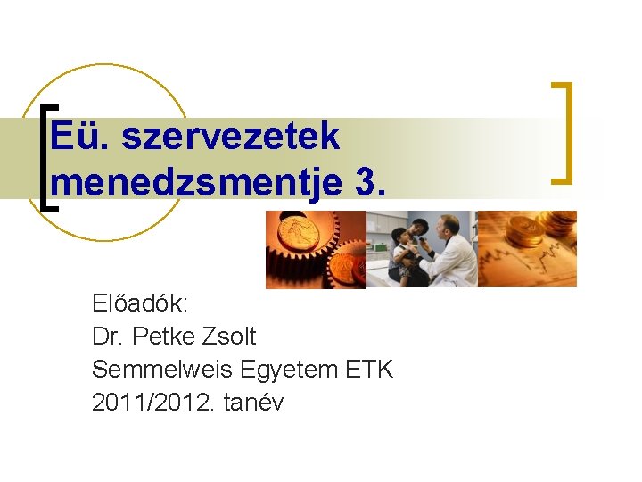 Eü. szervezetek menedzsmentje 3. Előadók: Dr. Petke Zsolt Semmelweis Egyetem ETK 2011/2012. tanév 