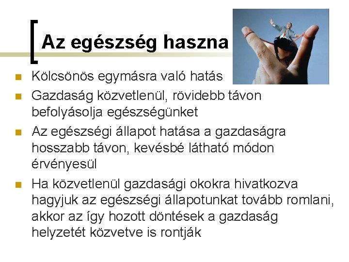 Az egészség haszna n n Kölcsönös egymásra való hatás Gazdaság közvetlenül, rövidebb távon befolyásolja