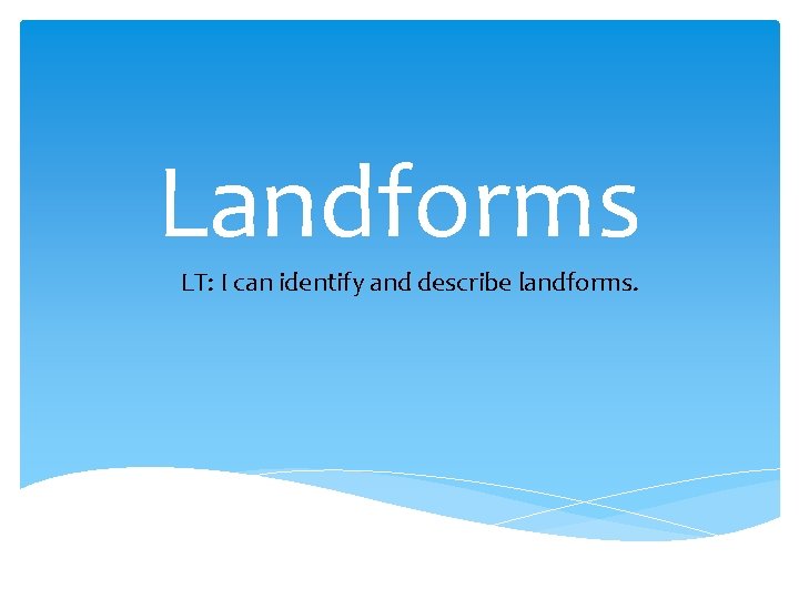 Landforms LT: I can identify and describe landforms. 