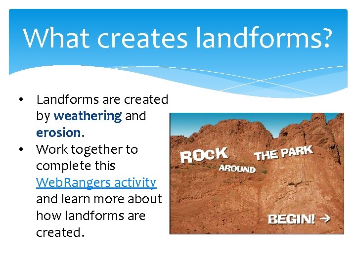 What creates landforms? • Landforms are created by weathering and erosion. • Work together