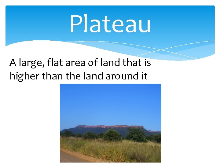 Plateau A large, flat area of land that is higher than the land around