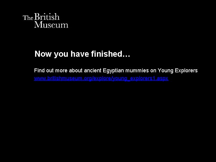 Now you have finished… Find out more about ancient Egyptian mummies on Young Explorers Now you have finished… Find out more about ancient Egyptian mummies on Young Explorers