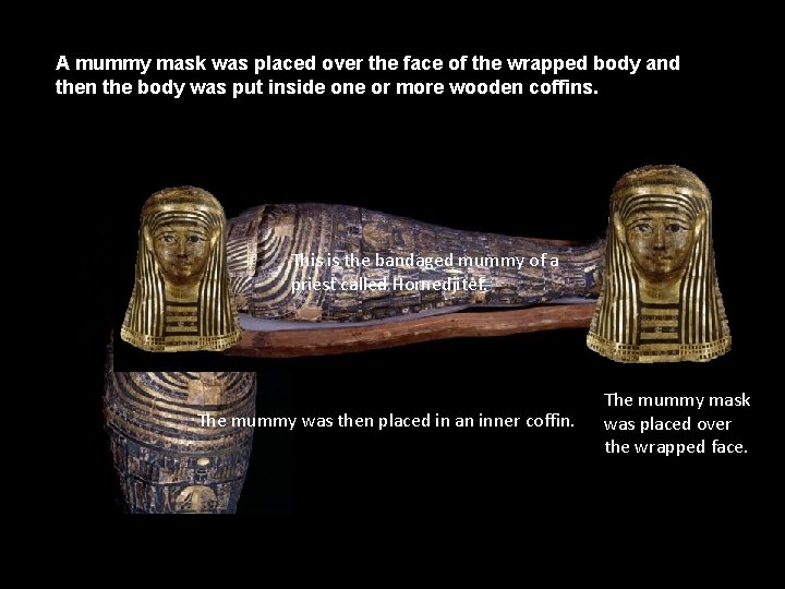A mummy mask was placed over the face of the wrapped body and then A mummy mask was placed over the face of the wrapped body and then
