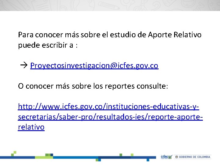 Para conocer más sobre el estudio de Aporte Relativo puede escribir a : Proyectosinvestigacion@icfes.