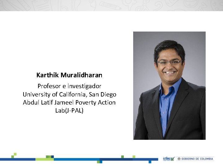 Karthik Muralidharan Profesor e investigador University of California, San Diego Abdul Latif Jameel Poverty