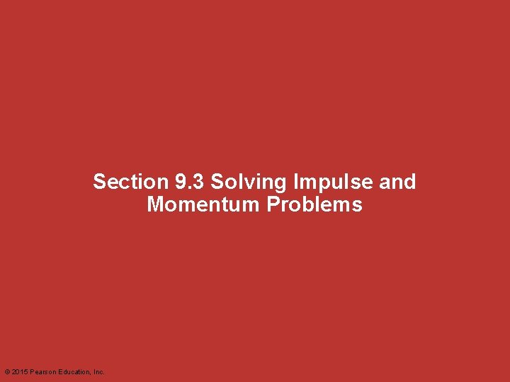 Section 9. 3 Solving Impulse and Momentum Problems © 2015 Pearson Education, Inc. 