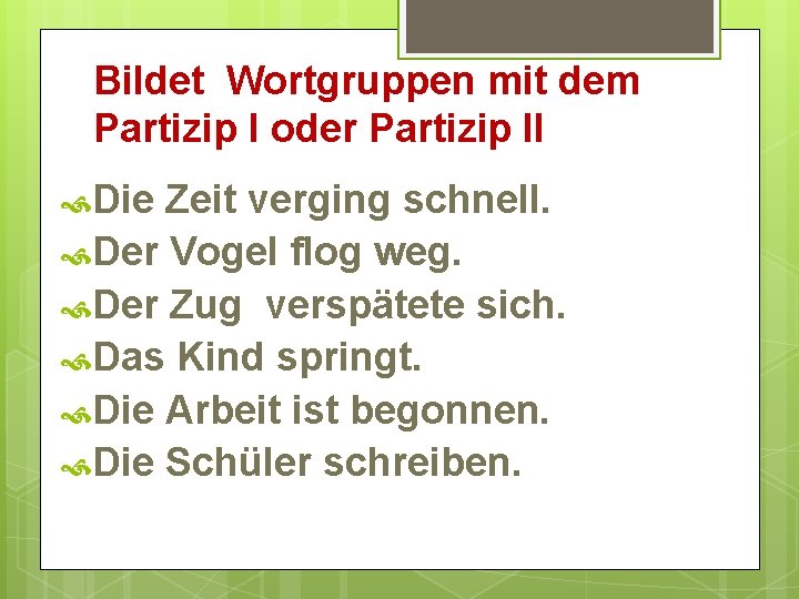 Bildet Wortgruppen mit dem Partizip I oder Partizip II Die Zeit verging schnell. Der