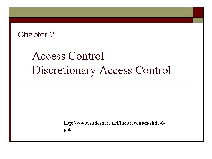 Chapter 2 Access Control Discretionary Access Control http: //www. slideshare. net/tuoitrecomvn/slide-6 ppt 