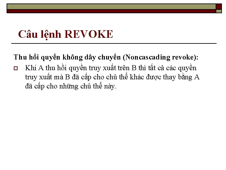 Câu lệnh REVOKE Thu hồi quyền không dây chuyền (Noncascading revoke): o Khi A