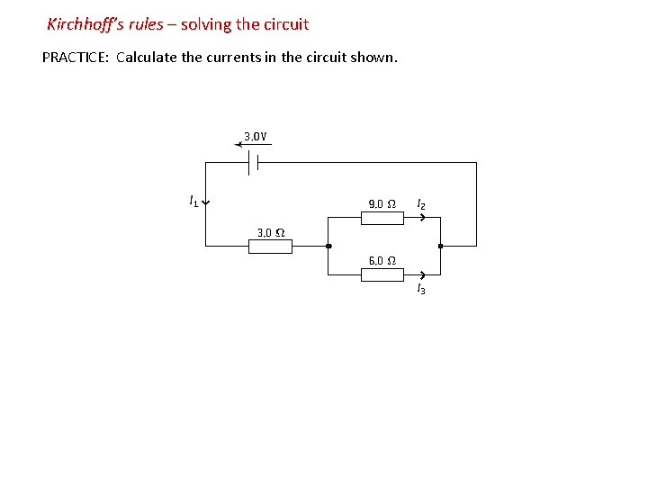 Kirchhoff’s rules – solving the circuit PRACTICE: Calculate the currents in the circuit shown.