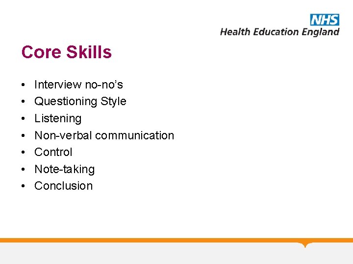 Core Skills • • Interview no-no’s Questioning Style Listening Non-verbal communication Control Note-taking Conclusion