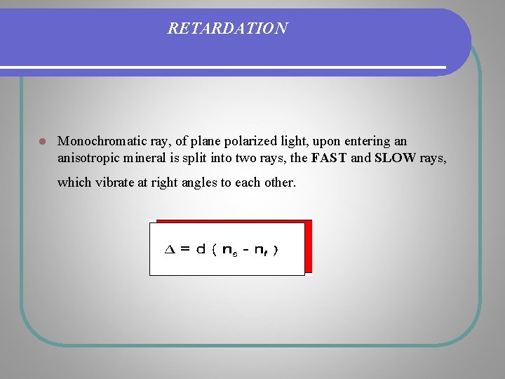 RETARDATION l Monochromatic ray, of plane polarized light, upon entering an anisotropic mineral is RETARDATION l Monochromatic ray, of plane polarized light, upon entering an anisotropic mineral is